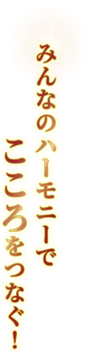 みんなのハーモニーでこころをつなぐ！