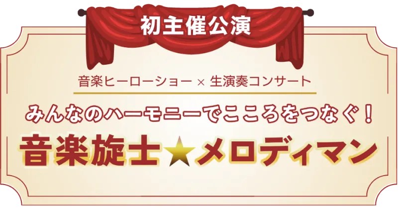 音楽ヒーローショー×生演奏コンサート みんなのハーモニーでこころをつなぐ！音楽戦士★メロディマン